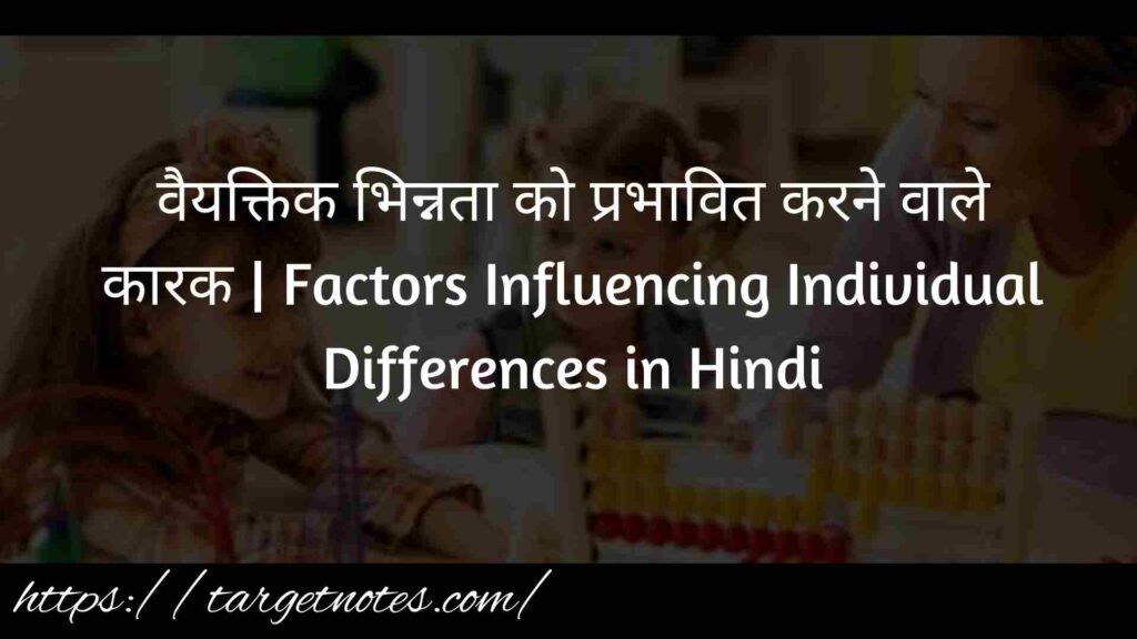 वैयक्तिक भिन्नता को प्रभावित करने वाले कारक | Factors Influencing Individual Differences in Hindi