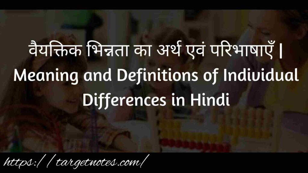 वैयक्तिक भिन्नता का अर्थ एवं परिभाषाएँ | Meaning and Definitions of Individual Differences in Hindi