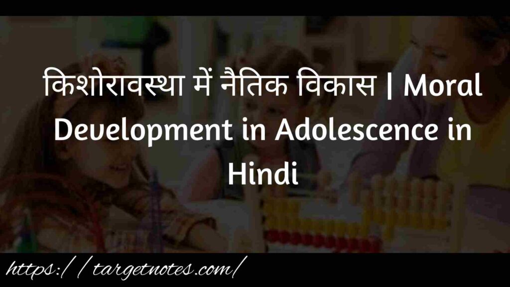 किशोरावस्था में नैतिक विकास | Moral Development in Adolescence in Hindi