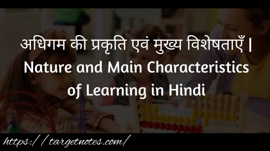 अधिगम की प्रकृति एवं मुख्य विशेषताएँ | Nature and Main Characteristics of Learning in Hindi