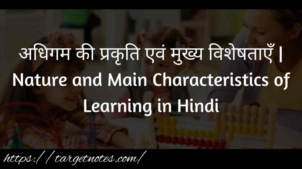 अधिगम की प्रकृति एवं मुख्य विशेषताएँ | Nature and Main Characteristics of Learning in Hindi