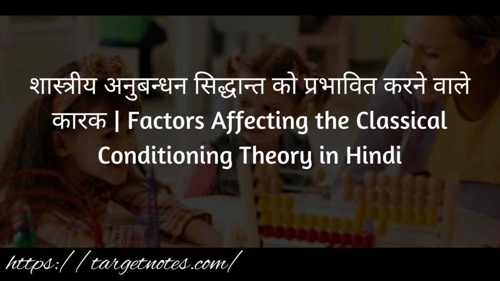 शास्त्रीय अनुबन्धन सिद्धान्त को प्रभावित करने वाले कारक | Factors Affecting the Classical Conditioning Theory in Hindi