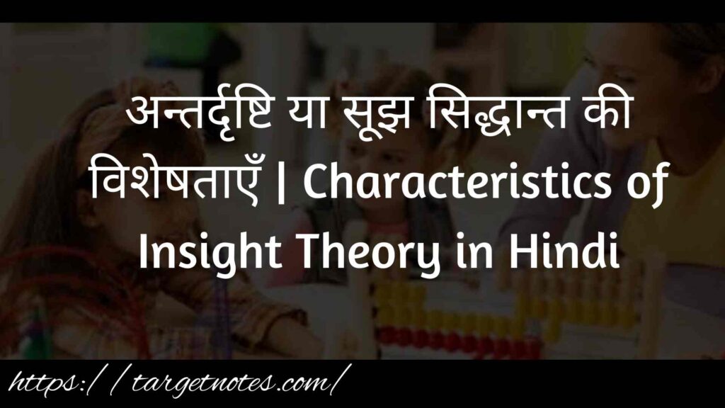 अन्तर्दृष्टि या सूझ सिद्धान्त की विशेषताएँ | Characteristics of Insight Theory in Hindi