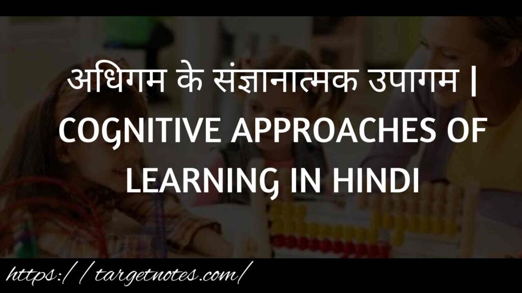 अधिगम के संज्ञानात्मक उपागम | COGNITIVE APPROACHES OF LEARNING IN HINDI