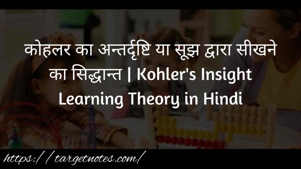 कोहलर का अन्तर्दृष्टि या सूझ द्वारा सीखने का सिद्धान्त | Kohler's Insight Learning Theory in Hindi