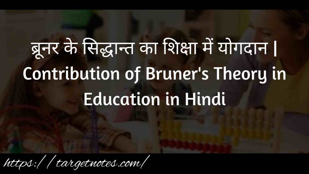 ब्रूनर के सिद्धान्त का शिक्षा में योगदान | Contribution of Bruner's Theory in Education in Hindi