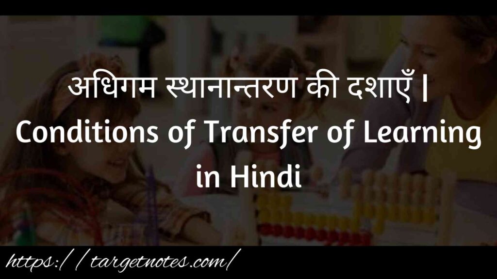 अधिगम स्थानान्तरण की दशाएँ | Conditions of Transfer of Learning in Hindi