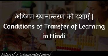 अधिगम स्थानान्तरण की दशाएँ | Conditions of Transfer of Learning in Hindi