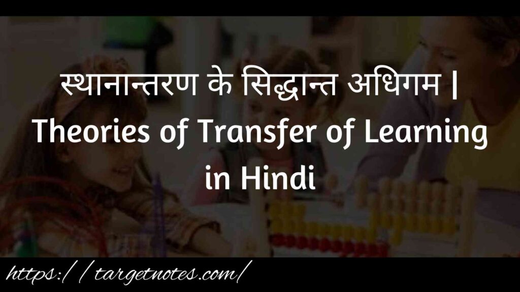 स्थानान्तरण के सिद्धान्त अधिगम | Theories of Transfer of Learning in Hindi