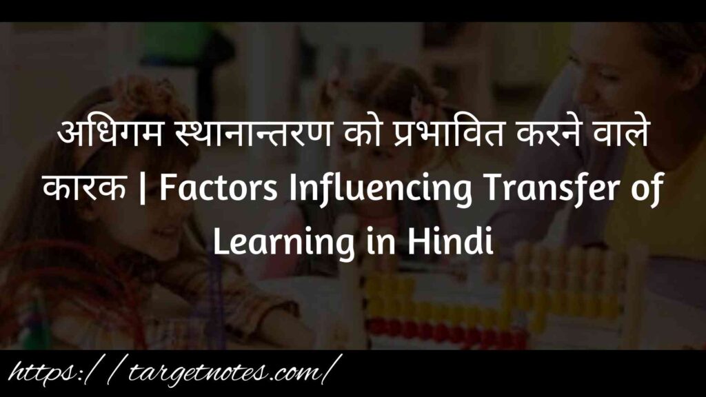 अधिगम स्थानान्तरण को प्रभावित करने वाले कारक | Factors Influencing Transfer of Learning in Hindi