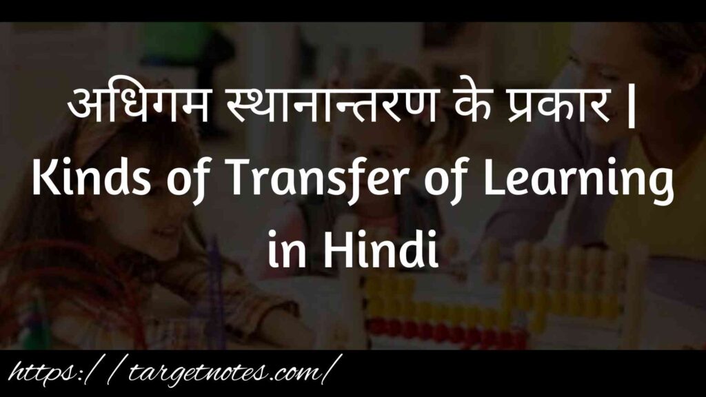 अधिगम स्थानान्तरण के प्रकार | Kinds of Transfer of Learning in Hindi