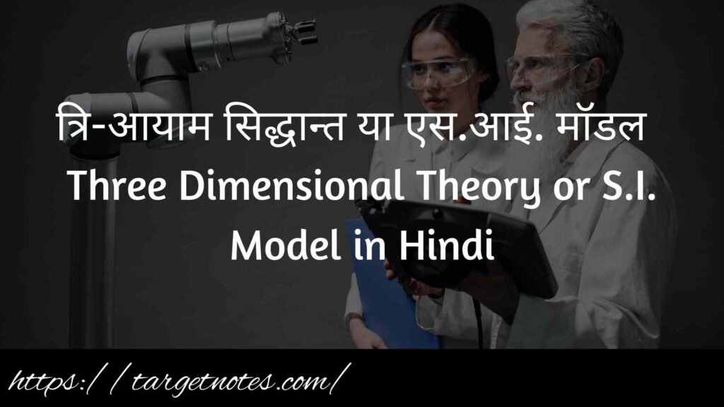 त्रि-आयाम सिद्धान्त या एस.आई. मॉडल | Three Dimensional Theory or S.I. Model in Hindi