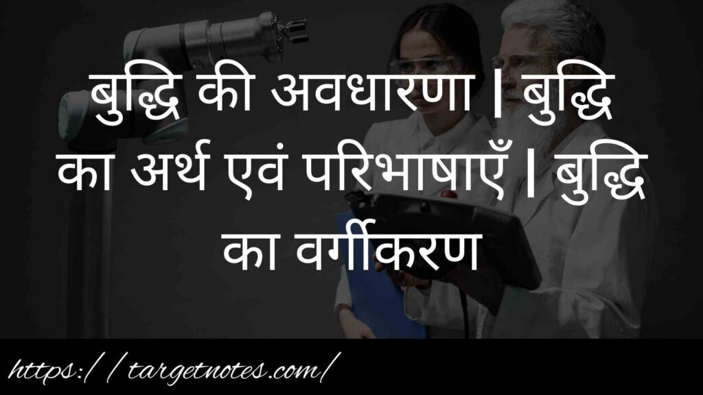 बुद्धि की अवधारणा | बुद्धि का अर्थ एवं परिभाषाएँ | बुद्धि का वर्गीकरण