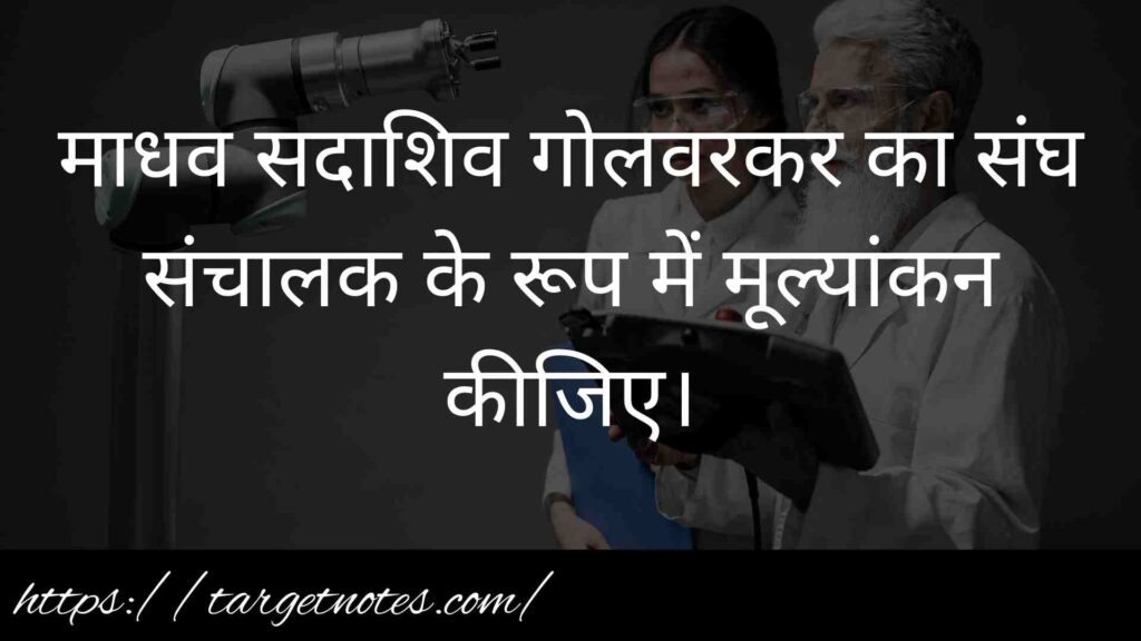 माधव सदाशिव गोलवरकर का संघ संचालक के रूप में मूल्यांकन कीजिए।