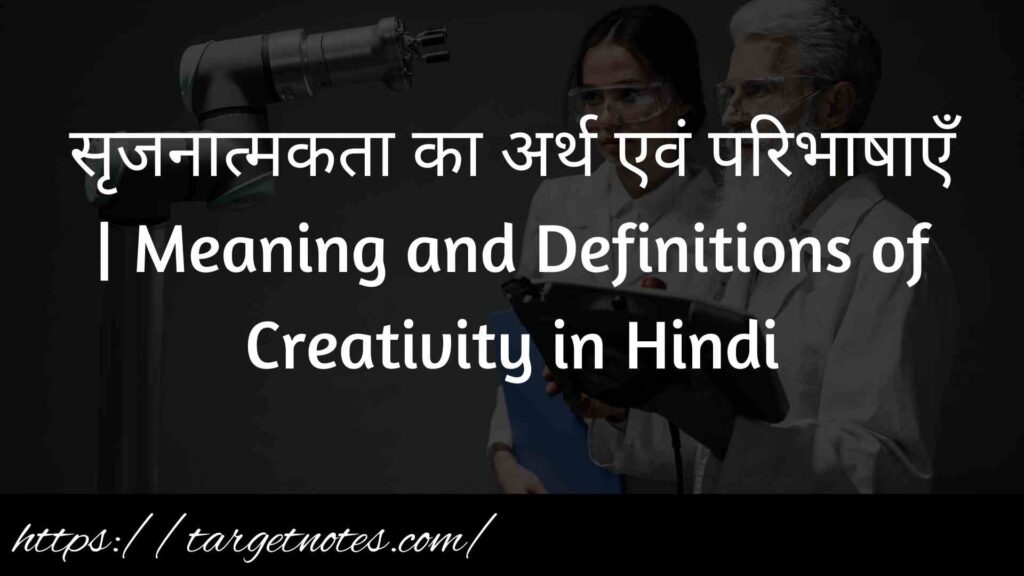 सृजनात्मकता का अर्थ एवं परिभाषाएँ | Meaning and Definitions of Creativity in Hindi