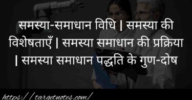 समस्या-समाधान विधि | समस्या की विशेषताएँ | समस्या समाधान की प्रक्रिया | समस्या समाधान पद्धति के गुण-दोष