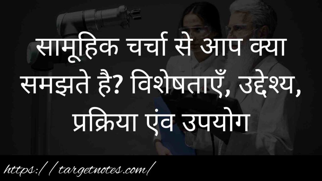 सामूहिक चर्चा से आप क्या समझते है? विशेषताएँ, उद्देश्य, प्रक्रिया एंव उपयोग