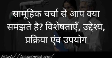 सामूहिक चर्चा से आप क्या समझते है? विशेषताएँ, उद्देश्य, प्रक्रिया एंव उपयोग