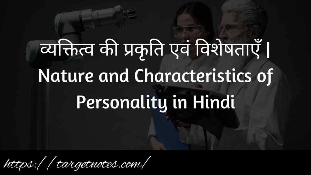 व्यक्तित्व की प्रकृति एवं विशेषताएँ | Nature and Characteristics of Personality in Hindi