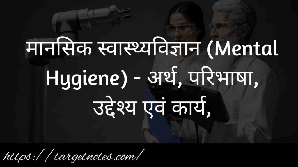 मानसिक स्वास्थ्यविज्ञान (Mental Hygiene) - अर्थ, परिभाषा, उद्देश्य एवं कार्य,