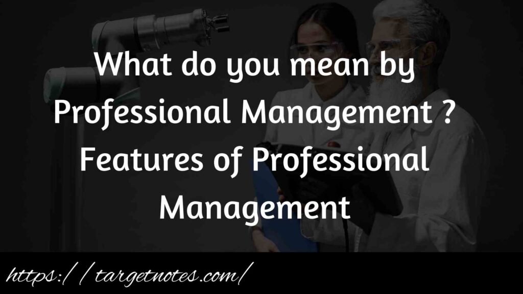 What do you mean by Professional Management ?Features of Professional Management