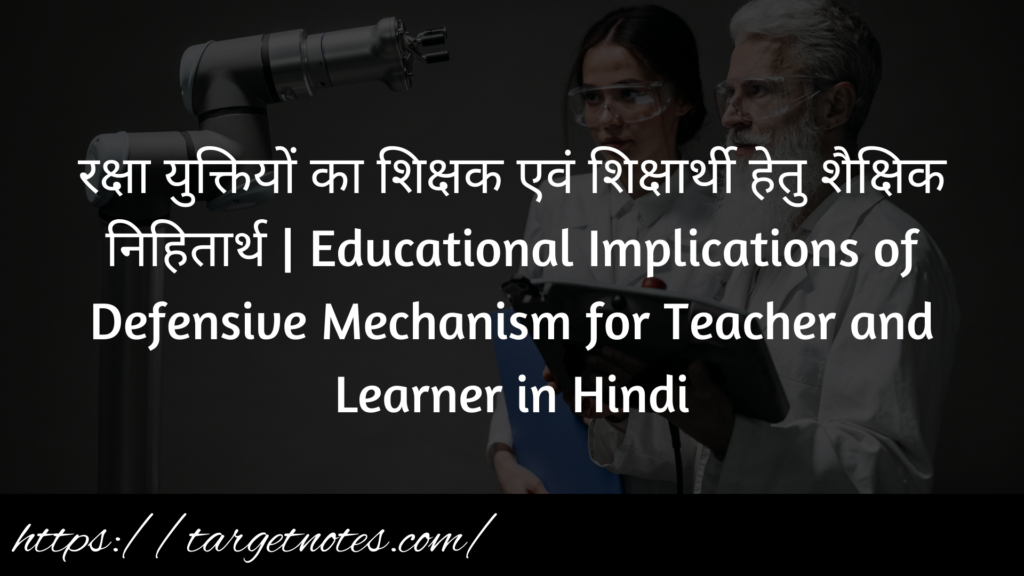 रक्षा युक्तियों का शिक्षक एवं शिक्षार्थी हेतु शैक्षिक निहितार्थ | Educational Implications of Defensive Mechanism for Teacher and Learner in Hindi