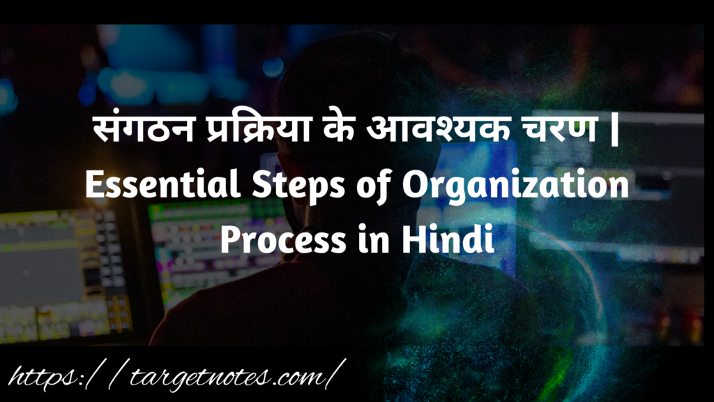 संगठन प्रक्रिया के आवश्यक चरण | Essential Steps of Organization Process in Hindi 