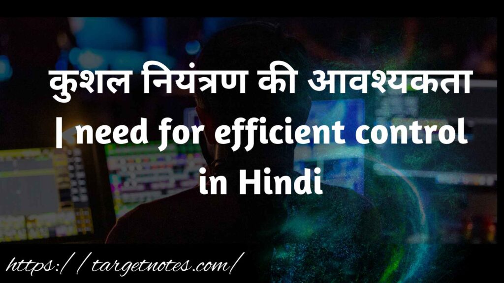 कुशल नियंत्रण की आवश्यकता | need for efficient control in Hindi