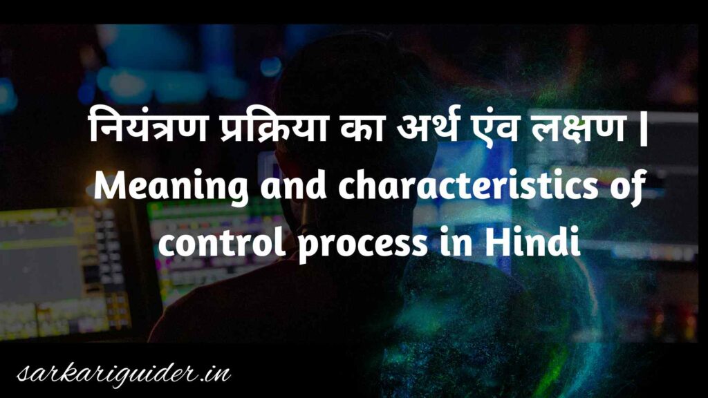 नियंत्रण प्रक्रिया का अर्थ एंव लक्षण | Meaning and characteristics of control process in Hindi