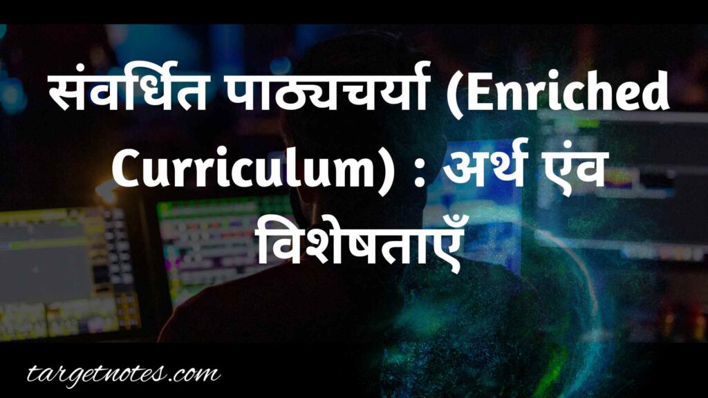 संवर्धित पाठ्यचर्या (Enriched Curriculum) : अर्थ एंव विशेषताएँ