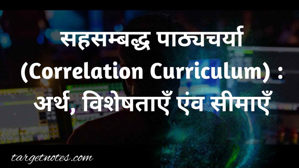 सहसम्बद्ध पाठ्यचर्या (Correlation Curriculum) : अर्थ, विशेषताएँ एंव सीमाएँ