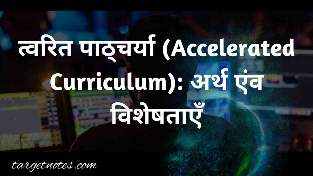 त्वरित पाठ्चर्या (Accelerated Curriculum): अर्थ एंव विशेषताएँ