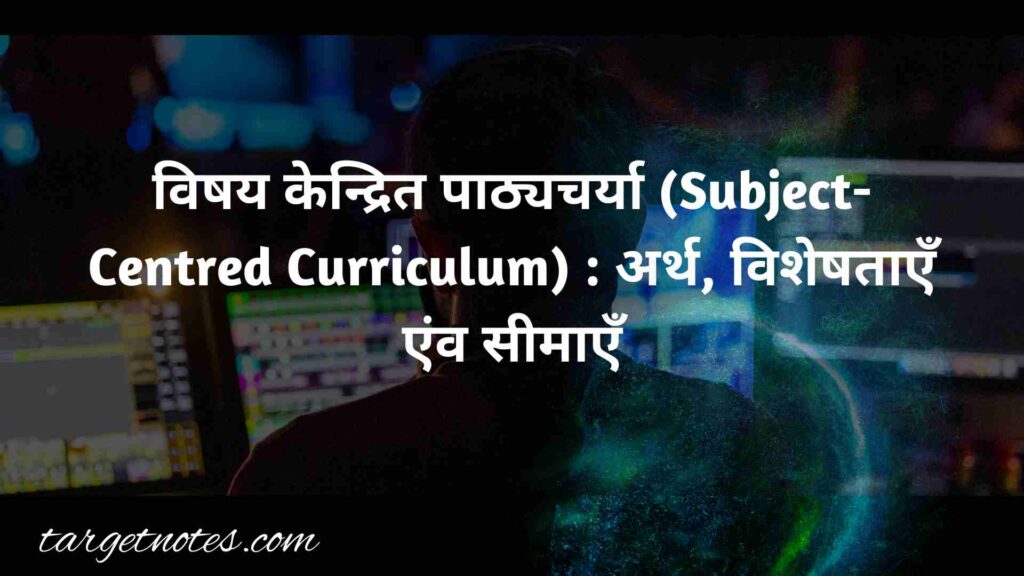 शिक्षक केन्द्रित पाठ्यचर्या (Teacher Centred Curriculum) : अर्थ, विशेषताएँ एंव सीमाएँ