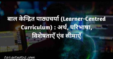 बाल केन्द्रित पाठ्यचर्या (Learner-Centred Curriculum) : अर्थ, परिभाषा, विशेषताएँ एंव सीमाएँ