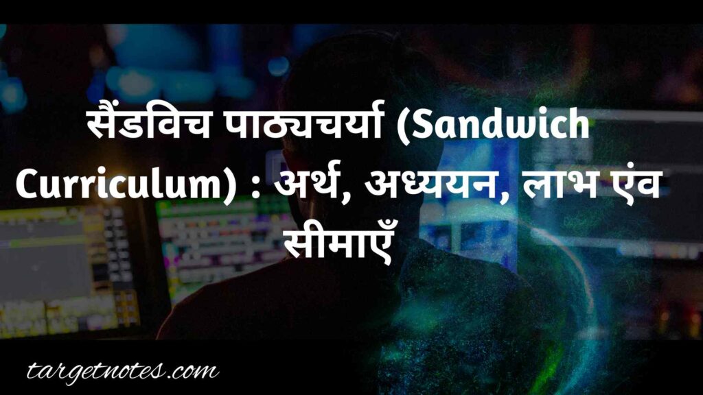 सैंडविच पाठ्यचर्या (Sandwich Curriculum) : अर्थ, अध्ययन, लाभ एंव सीमाएँ