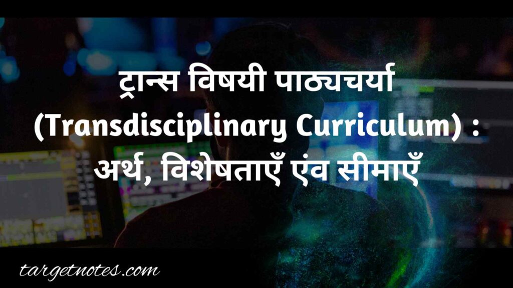 ट्रान्स विषयी पाठ्यचर्या (Transdisciplinary Curriculum) : अर्थ, विशेषताएँ एंव सीमाएँ