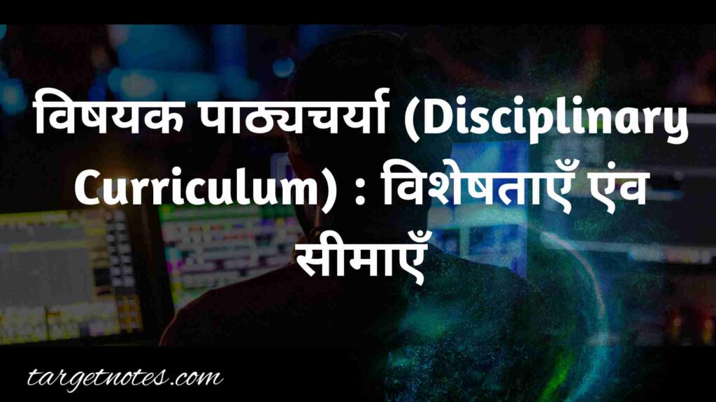 विषयक पाठ्यचर्या (Disciplinary Curriculum) : विशेषताएँ एंव सीमाएँ