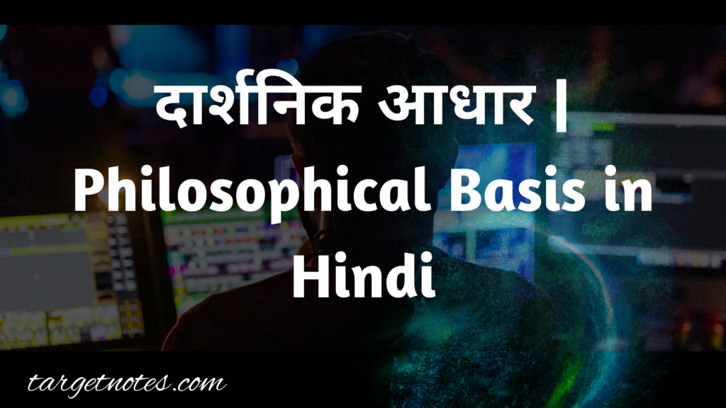 दार्शनिक आधार | Philosophical Basis in Hindi