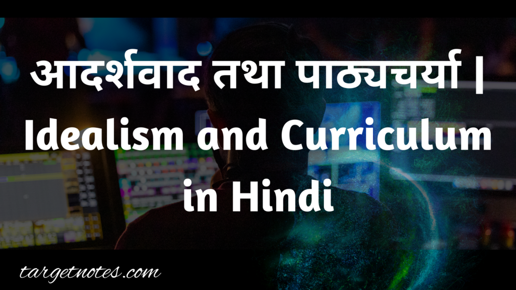 आदर्शवाद तथा पाठ्यचर्या | Idealism and Curriculum in Hindi