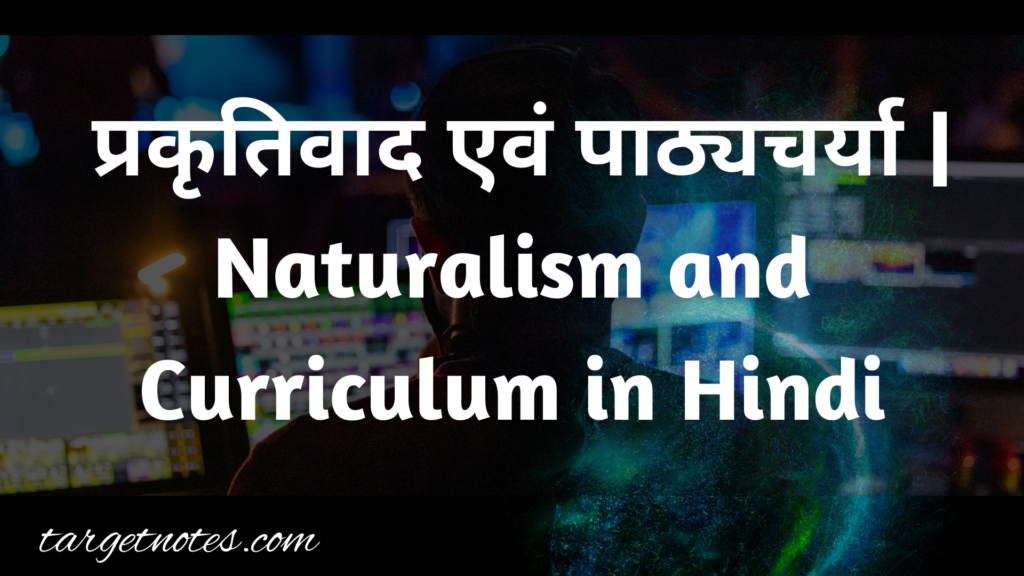  प्रकृतिवाद एवं पाठ्यचर्या | Naturalism and Curriculum in Hindi