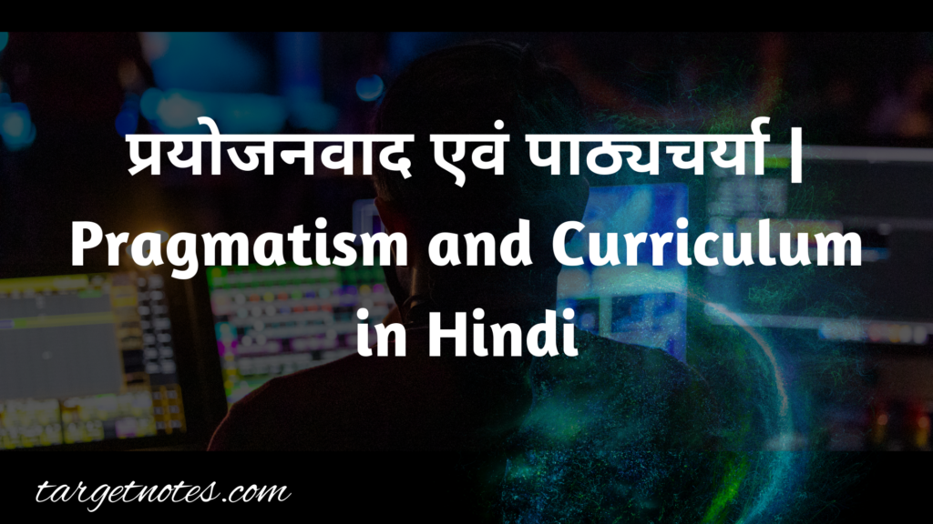 प्रयोजनवाद एवं पाठ्यचर्या | Pragmatism and Curriculum in Hindi