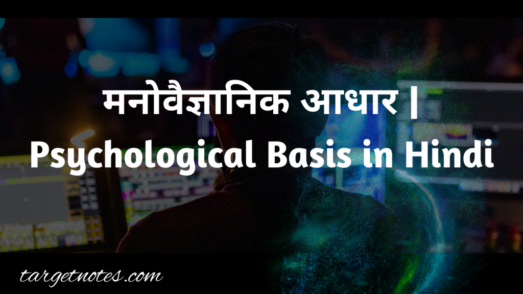 मनोवैज्ञानिक आधार | Psychological Basis in Hindi