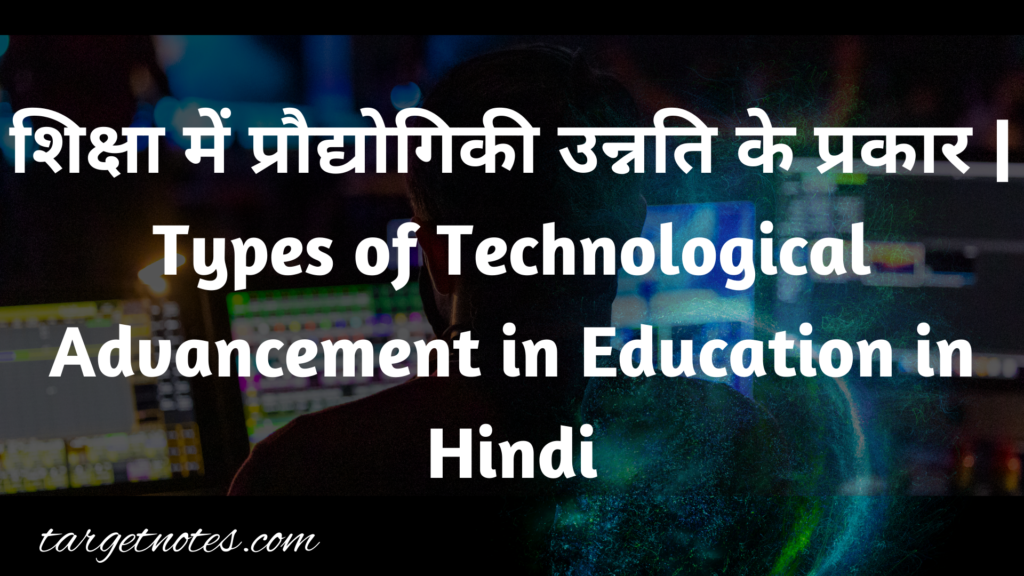 शिक्षा में प्रौद्योगिकी उन्नति के प्रकार | Types of Technological Advancement in Education in Hindi