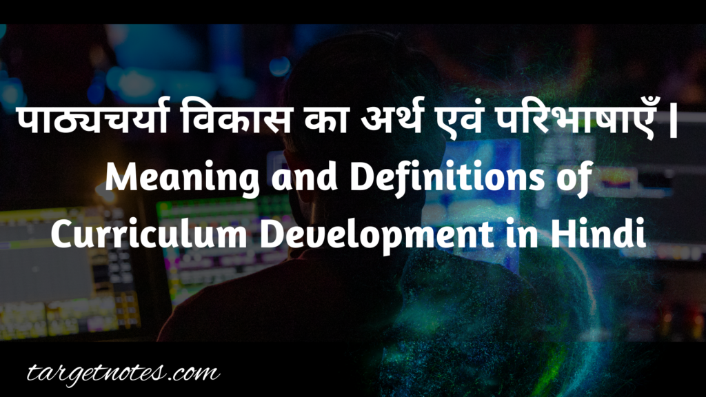 पाठ्यचर्या विकास का अर्थ एवं परिभाषाएँ | Meaning and Definitions of Curriculum Development in Hindi