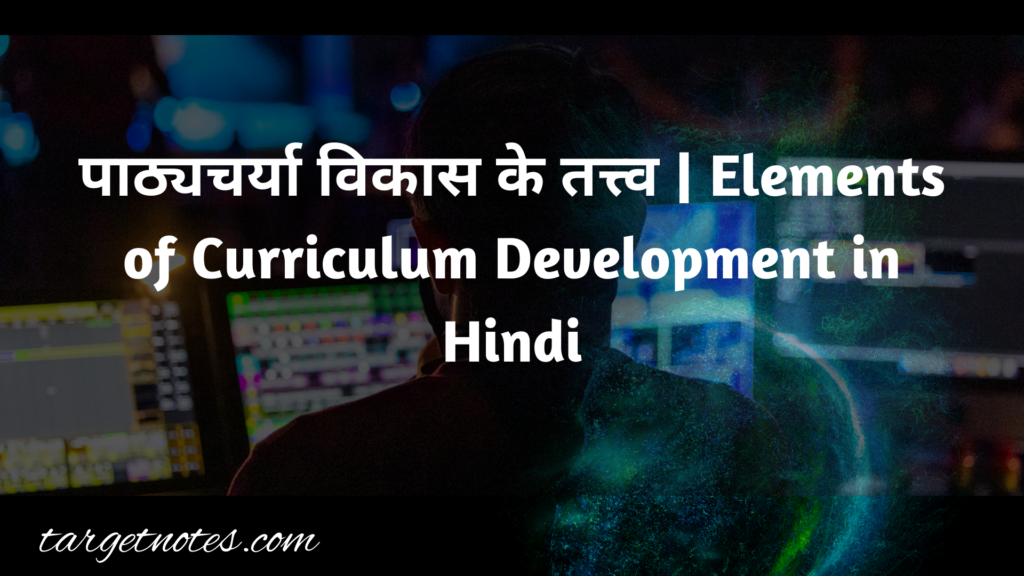 पाठ्यचर्या विकास के तत्त्व | Elements of Curriculum Development in Hindi