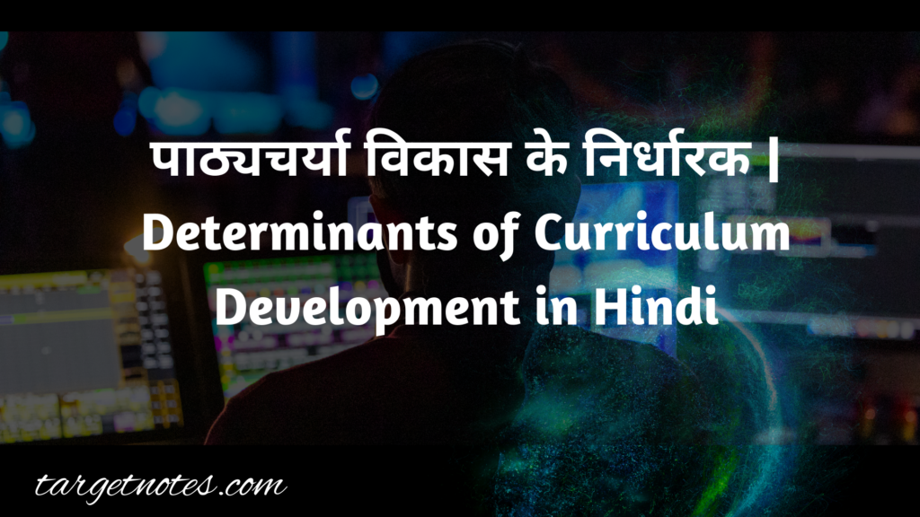 पाठ्यचर्या विकास के निर्धारक | Determinants of Curriculum Development in Hindi