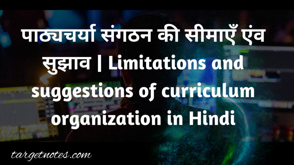 पाठ्यचर्या संगठन की सीमाएँ एंव सुझाव | Limitations and suggestions of curriculum organization in Hindi