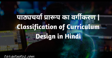 पाठ्यचर्या प्रारूप का वर्गीकरण | Classification of Curriculum Design in Hindi