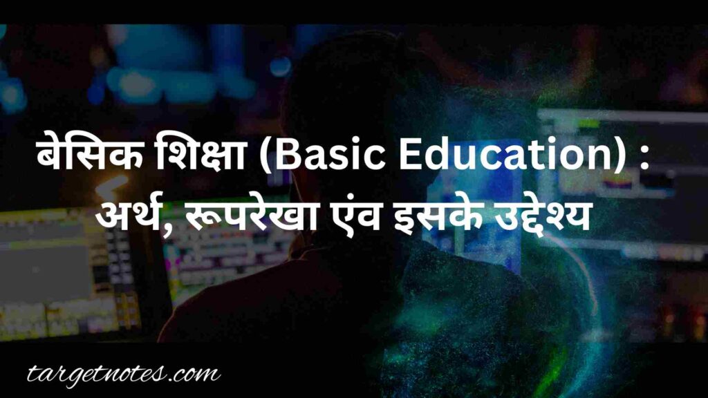 बेसिक शिक्षा (Basic Education) : अर्थ, रूपरेखा एंव इसके उद्देश्य