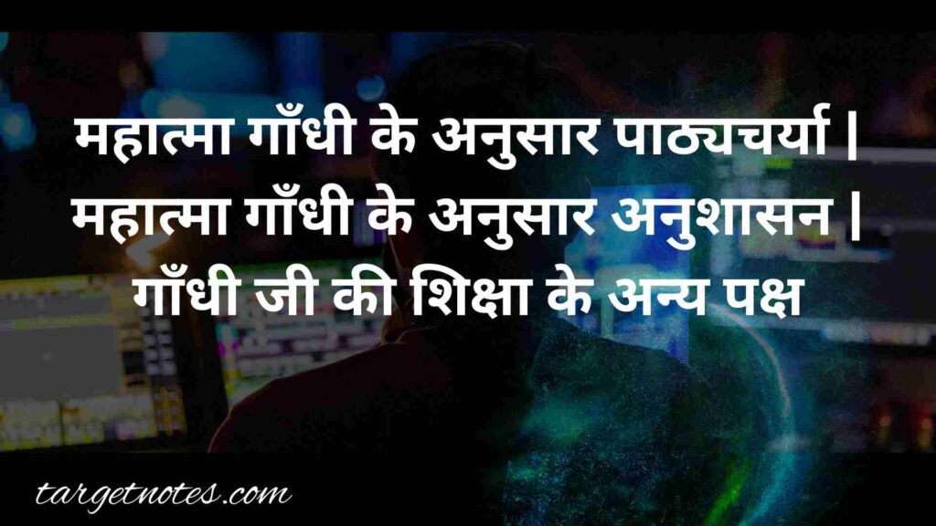 महात्मा गाँधी के अनुसार पाठ्यचर्या | महात्मा गाँधी के अनुसार अनुशासन | गाँधी जी की शिक्षा के अन्य पक्ष